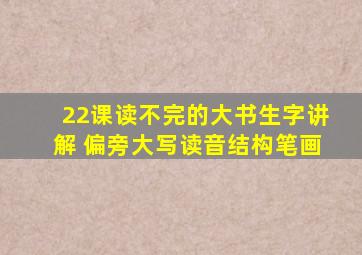 22课读不完的大书生字讲解 偏旁大写读音结构笔画